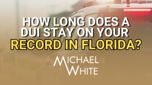 How Long Does a DUI Stay on Your Record in Florida?